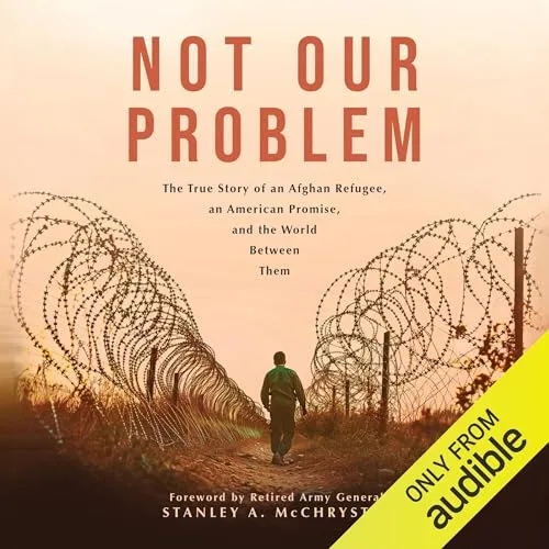 Not Our Problem By Spencer Sullivan, Abdulhaq Sodais, General Stanley A. McCrystal